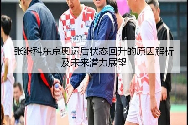 张继科东京奥运后状态回升的原因解析及未来潜力展望