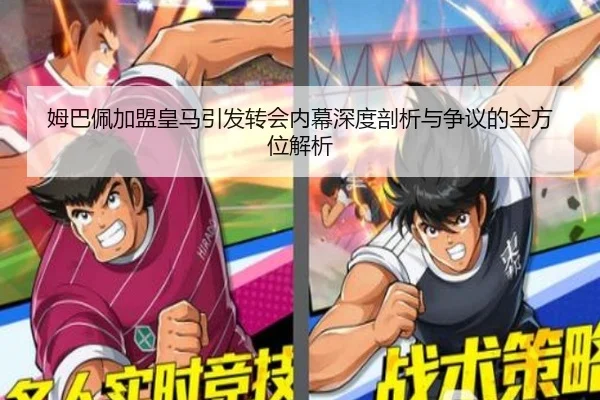 姆巴佩加盟皇马引发转会内幕深度剖析与争议的全方位解析